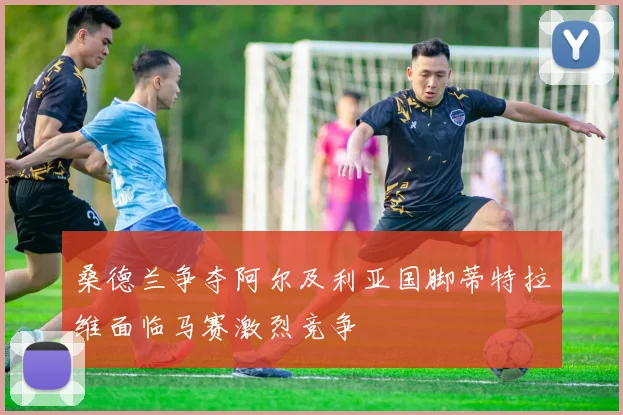 桑德兰争夺阿尔及利亚国脚蒂特拉维面临马赛激烈竞争