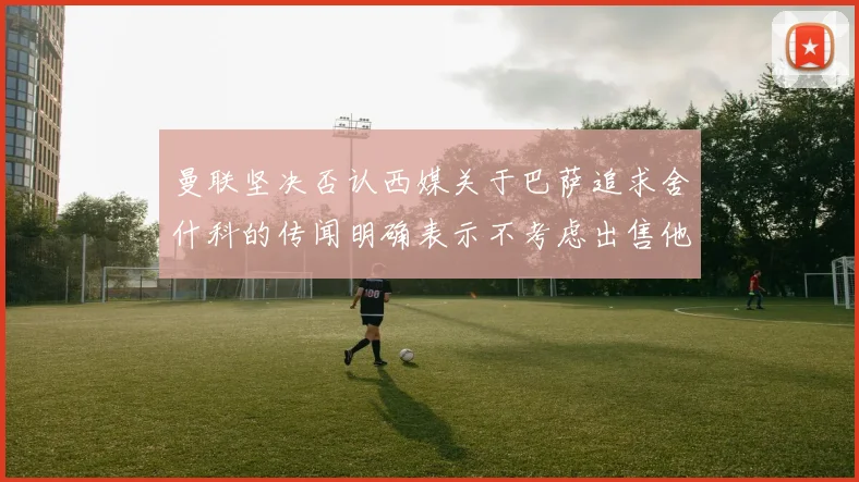 曼联坚决否认西媒关于巴萨追求舍什科的传闻明确表示不考虑出售他