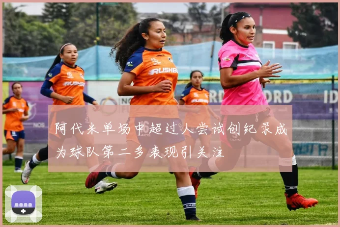 阿代米单场中超过人尝试创纪录成为球队第二多表现引关注