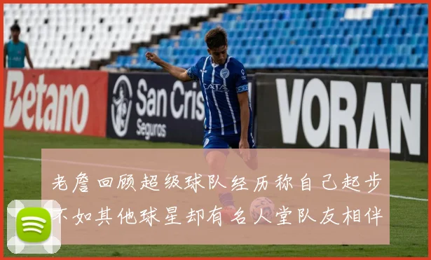 老詹回顾超级球队经历称自己起步不如其他球星却有名人堂队友相伴