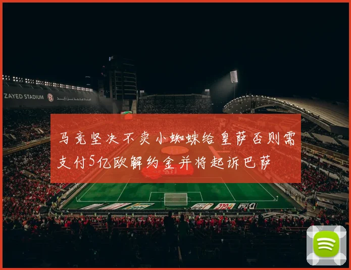 马竞坚决不卖小蜘蛛给皇萨否则需支付5亿欧解约金并将起诉巴萨