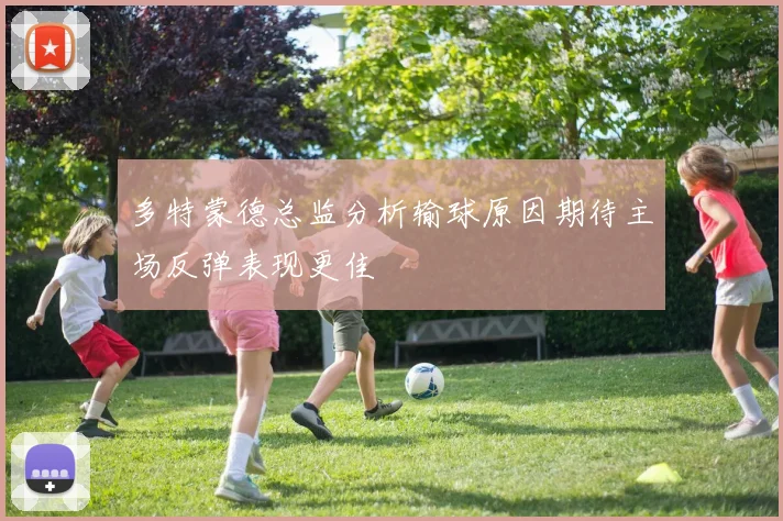 多特蒙德总监分析输球原因期待主场反弹表现更佳