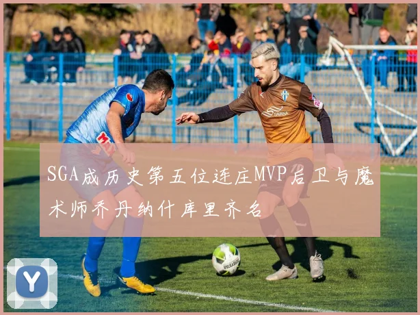 SGA成历史第五位连庄MVP后卫与魔术师乔丹纳什库里齐名