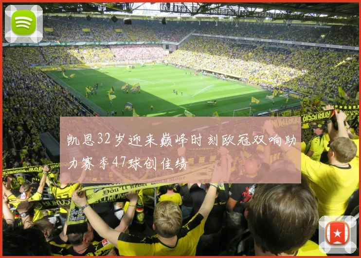凯恩32岁迎来巅峰时刻欧冠双响助力赛季47球创佳绩