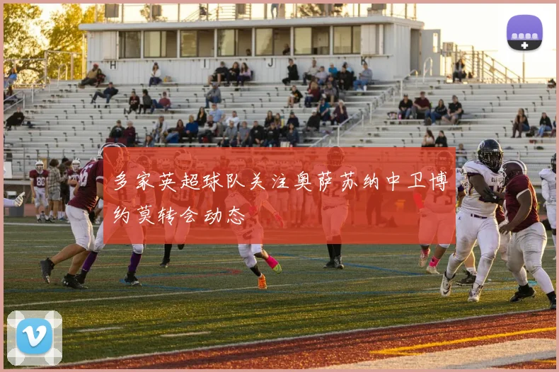 多家英超球队关注奥萨苏纳中卫博约莫转会动态