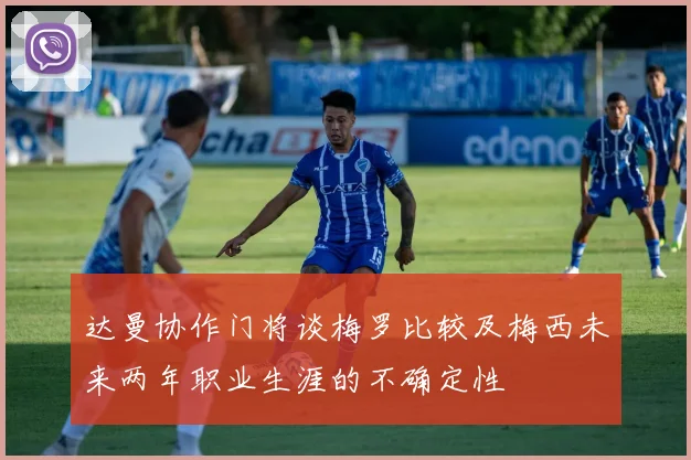 达曼协作门将谈梅罗比较及梅西未来两年职业生涯的不确定性