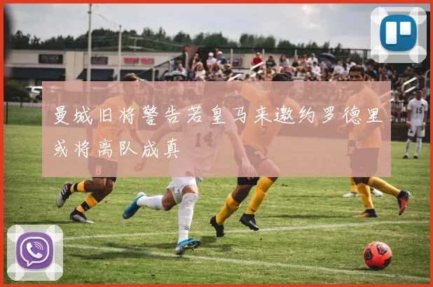 曼城旧将警告若皇马来邀约罗德里或将离队成真