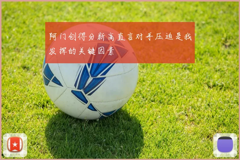 阿门创得分新高直言对手压迫是我发挥的关键因素