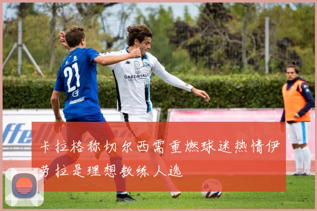 卡拉格称切尔西需重燃球迷热情伊劳拉是理想教练人选