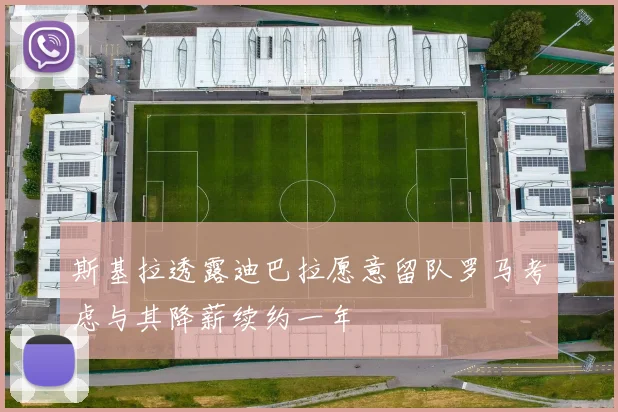 斯基拉透露迪巴拉愿意留队罗马考虑与其降薪续约一年