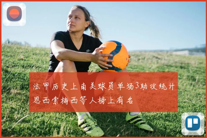 法甲历史上南美球员单场3助攻统计恩西索梅西等人榜上有名